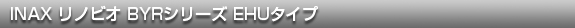 INAX リノビオ BYRシリーズ EHUタイプ